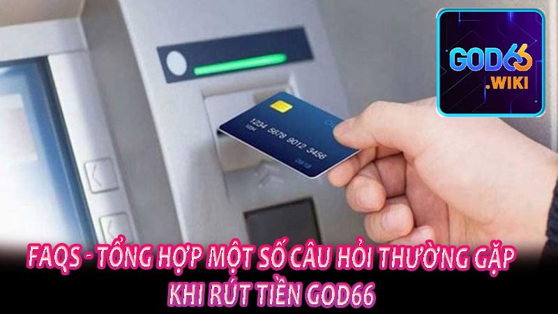 FAQs - Tổng hợp một số câu hỏi thường gặp khi rút tiền god66