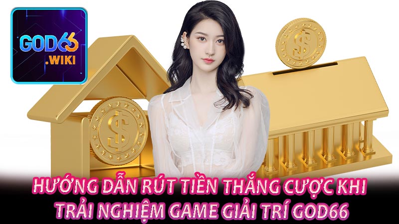 Hướng dẫn rút tiền thắng cược khi trải nghiệm game giải trí GOD66