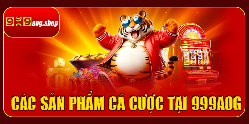 Các sản phẩm cá cược tại 999aog