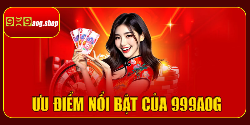 Ưu điểm nổi bật của 999aog