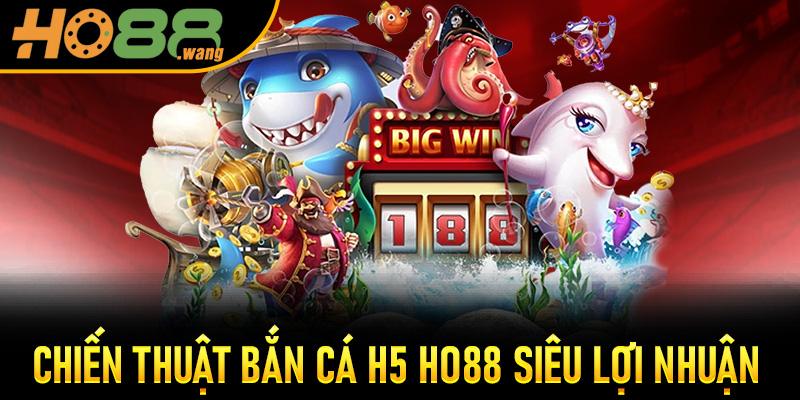 Chiến thuật Bắn Cá H5 Ho88 siêu lợi nhuận