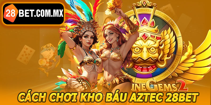 Cách Chơi Kho Báu Aztec 28BET